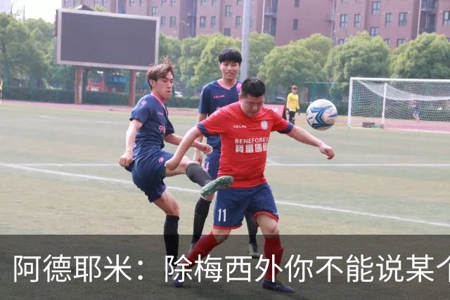 阿德耶米：除梅西外你不能说某个球员是世界第一，他每年都是最好